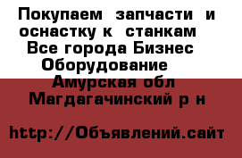 Покупаем  запчасти  и оснастку к  станкам. - Все города Бизнес » Оборудование   . Амурская обл.,Магдагачинский р-н